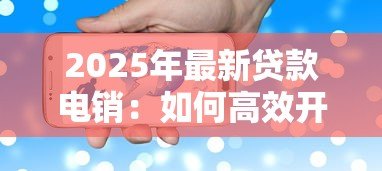 2025年最新贷款电销:如何高效开展电话信贷业务推广 2025年最新贷款电销:如何高效开展电话信贷业务推广
