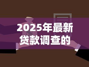 2025年最新贷款调查的内容包括:贷款审核需要了解哪些信息 2025年最新贷款调查的内容包括:贷款审核需要了解哪些信息