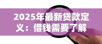 2025年最新贷款定义:借钱需要了解哪些基本概念 2025年最新贷款定义:借钱需要了解哪些基本概念