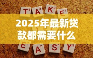 2025年最新贷款都需要什么：申请贷款必备条件有哪些