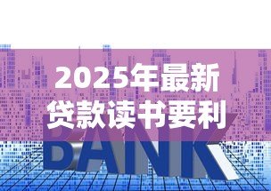 2025年最新贷款读书要利息吗:学生贷款是否收取利息 2025年最新贷款读书要利息吗:学生贷款是否收取利息