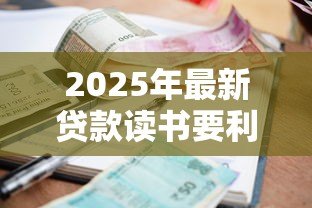 2025年最新贷款读书要利息吗:学生贷款是否收取利息 2025年最新贷款读书要利息吗:学生贷款是否收取利息