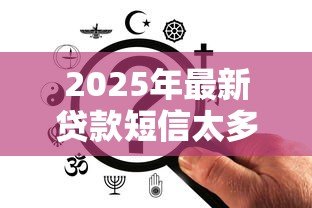 2025年最新贷款短信太多怎么办:频繁收到贷款短信如何有效处理 2025年最新贷款短信太多怎么办:频繁收到贷款短信如何有效处理