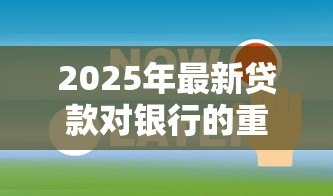 2025年最新贷款对银行的重要性:银行为何依赖信贷业务 2025年最新贷款对银行的重要性:银行为何依赖信贷业务