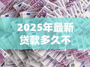 2025年最新贷款多久不还会上征信：贷款逾期多少天上征信记录
