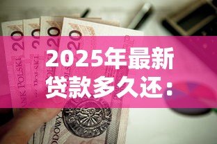 2025年最新贷款多久还:贷款还款期限是多久 2025年最新贷款多久还:贷款还款期限是多久