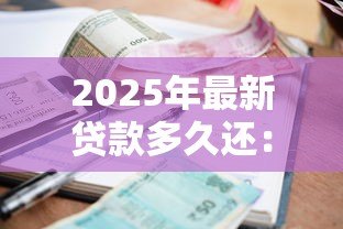 2025年最新贷款多久还:贷款还款期限是多久 2025年最新贷款多久还:贷款还款期限是多久
