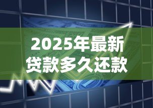 2025年最新贷款多久还款：贷款一般需要多长时间还清