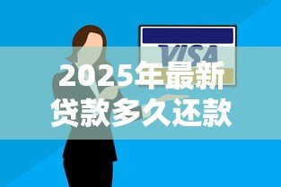 2025年最新贷款多久还款：贷款一般需要多长时间还清