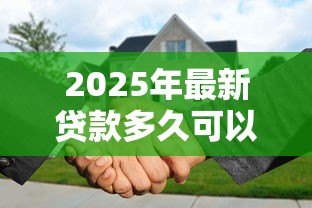 2025年最新贷款多久可以提前还款:房贷提前还款期限有何规定 2025年最新贷款多久可以提前还款:房贷提前还款期限有何规定