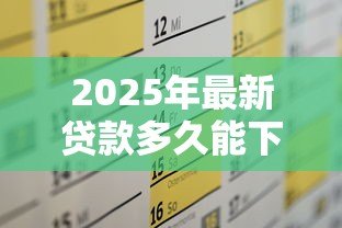 2025年最新贷款多久能下来:贷款审批到放款需要几天时间 2025年最新贷款多久能下来:贷款审批到放款需要几天时间