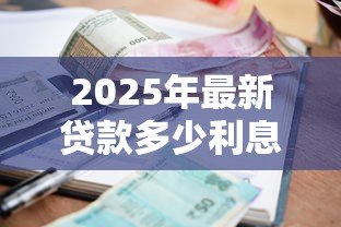 2025年最新贷款多少利息:贷款利息一般是多少 2025年最新贷款多少利息:贷款利息一般是多少