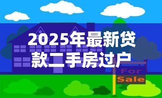 2025年最新贷款二手房过户流程:二手房按揭过户如何办理 2025年最新贷款二手房过户流程:二手房按揭过户如何办理