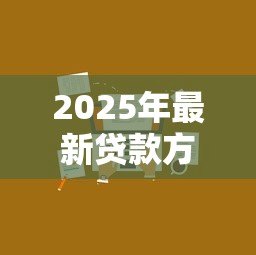 2025年最新贷款方式哪个更划算:哪种贷款方案更适合节省成本 2025年最新贷款方式哪个更划算:哪种贷款方案更适合节省成本