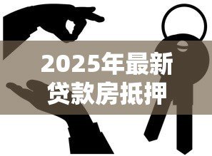 2025年最新贷款房抵押贷款:房产抵押贷款如何办理手续 2025年最新贷款房抵押贷款:房产抵押贷款如何办理手续