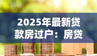 2025年最新贷款房过户:房贷未还清如何转让产权? 2025年最新贷款房过户:房贷未还清如何转让产权?