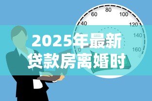 2025年最新贷款房离婚时怎么分配:离婚时按揭房产如何分割 2025年最新贷款房离婚时怎么分配:离婚时按揭房产如何分割