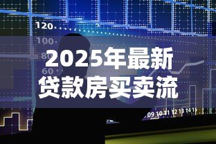 2025年最新贷款房买卖流程:贷款房交易流程如何操作 2025年最新贷款房买卖流程:贷款房交易流程如何操作