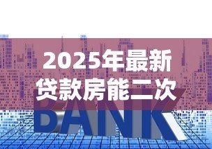 2025年最新贷款房能二次贷款吗:已抵押房产能否再次申请贷款 2025年最新贷款房能二次贷款吗:已抵押房产能否再次申请贷款