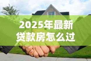 2025年最新贷款房怎么过户：未还清贷款的房产如何过户
