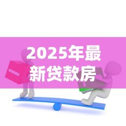 2025年最新贷款房怎么加名字：贷款房产如何添加共有人