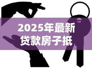 2025年最新贷款房子抵押贷款:房产抵押借贷有哪些注意事项 2025年最新贷款房子抵押贷款:房产抵押借贷有哪些注意事项