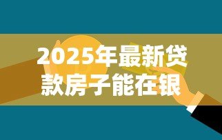2025年最新贷款房子能在银行再次贷款吗：仍在仍在