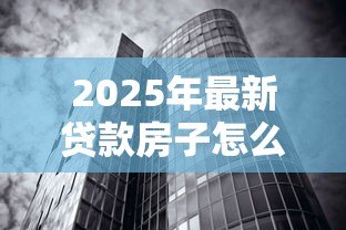 2025年最新贷款房子怎么卖:有贷款的房子如何出售 2025年最新贷款房子怎么卖:有贷款的房子如何出售