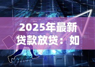 2025年最新贷款放贷：如何快速获得资金周转支持