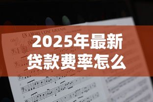 2025年最新贷款费率怎么算：贷款利息如何计算