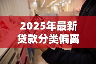 2025年最新贷款分类偏离度:贷款分类准确性偏差如何测量 2025年最新贷款分类偏离度:贷款分类准确性偏差如何测量
