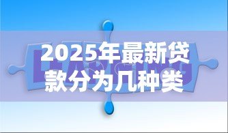 2025年最新贷款分为几种类型:贷款有哪些常见分类方式 2025年最新贷款分为几种类型:贷款有哪些常见分类方式