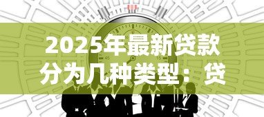 2025年最新贷款分为几种类型:贷款有哪些常见分类方式 2025年最新贷款分为几种类型:贷款有哪些常见分类方式