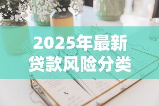 2025年最新贷款风险分类指引:如何科学划分贷款风险等级 2025年最新贷款风险分类指引:如何科学划分贷款风险等级