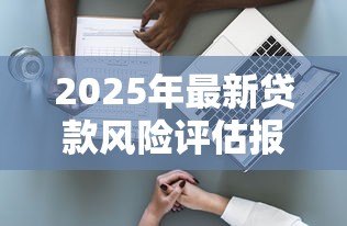 2025年最新贷款风险评估报告：如何优化贷款风险评估过程