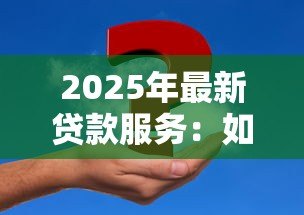 2025年最新贷款服务:如何选择合适的资金解决方案 2025年最新贷款服务:如何选择合适的资金解决方案