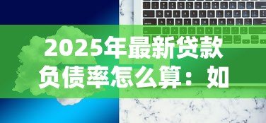 2025年最新贷款负债率怎么算:如何计算贷款负债比率 2025年最新贷款负债率怎么算:如何计算贷款负债比率