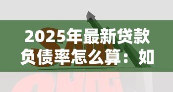 2025年最新贷款负债率怎么算:如何计算贷款负债比率 2025年最新贷款负债率怎么算:如何计算贷款负债比率