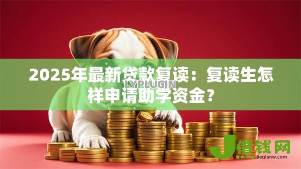 2025年最新贷款复读:复读生怎样申请助学资金? 2025年最新贷款复读:复读生怎样申请助学资金?