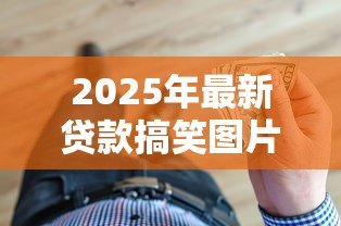 2025年最新贷款搞笑图片:借钱时有哪些让人笑喷的图片 2025年最新贷款搞笑图片:借钱时有哪些让人笑喷的图片