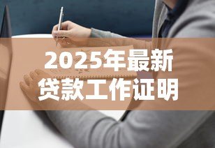 2025年最新贷款工作证明怎么开:贷款工作证明如何办理 2025年最新贷款工作证明怎么开:贷款工作证明如何办理