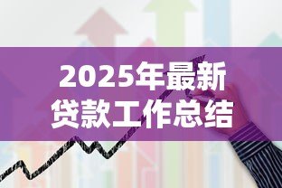2025年最新贷款工作总结：信贷业务年度回顾与经验分享