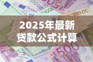 2025年最新贷款公式计算:如何计算贷款利息和月供 2025年最新贷款公式计算:如何计算贷款利息和月供