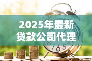 2025年最新贷款公司代理：如何选择正规信贷中介机构
