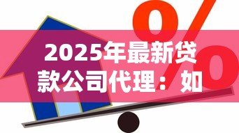 2025年最新贷款公司代理：如何选择正规信贷中介机构