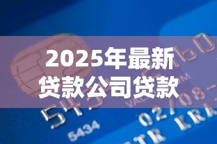 2025年最新贷款公司贷款流程:贷款申请审批步骤具体有哪些 2025年最新贷款公司贷款流程:贷款申请审批步骤具体有哪些