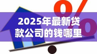 2025年最新贷款公司的钱哪里来的:贷款机构的资金来源于何处 2025年最新贷款公司的钱哪里来的:贷款机构的资金来源于何处