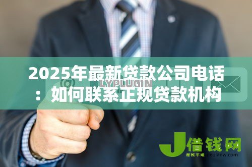 2025年最新贷款公司电话:如何联系正规贷款机构 2025年最新贷款公司电话:如何联系正规贷款机构