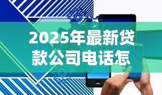 2025年最新贷款公司电话怎么填写:贷款联系电话如何正确填写 2025年最新贷款公司电话怎么填写:贷款联系电话如何正确填写