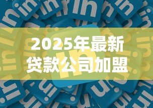 2025年最新贷款公司加盟：如何加入信贷行业开展加盟业务